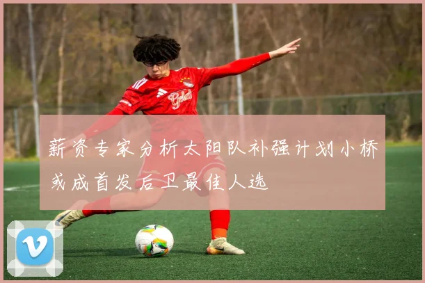 薪资专家分析太阳队补强计划小桥或成首发后卫最佳人选